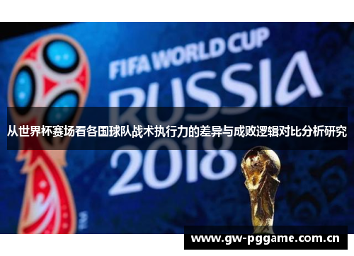 从世界杯赛场看各国球队战术执行力的差异与成败逻辑对比分析研究